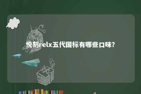 悦刻relx五代国标有哪些口味	？ 